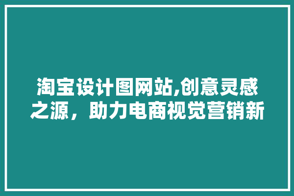 淘宝设计图网站,创意灵感之源，助力电商视觉营销新风尚 AI快讯