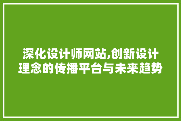 深化设计师网站,创新设计理念的传播平台与未来趋势分析 AI简讯
