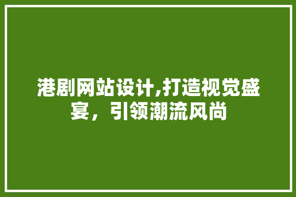 港剧网站设计,打造视觉盛宴，引领潮流风尚