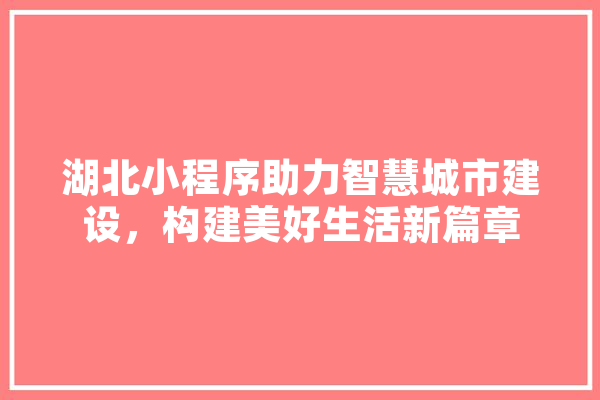 湖北小程序助力智慧城市建设，构建美好生活新篇章