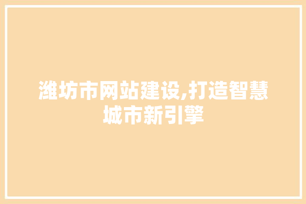 潍坊市网站建设,打造智慧城市新引擎