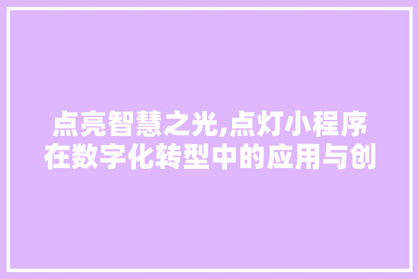 点亮智慧之光,点灯小程序在数字化转型中的应用与创新 智能写作