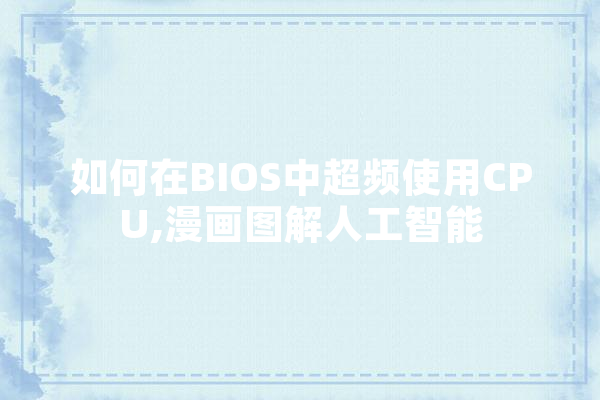 如何在BIOS中超频使用CPU,漫画图解人工智能