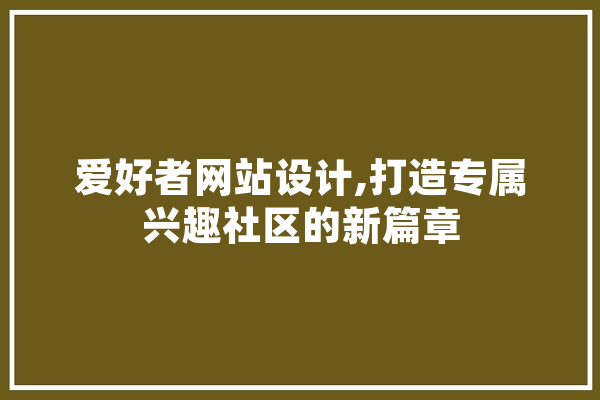 爱好者网站设计,打造专属兴趣社区的新篇章 智能问答