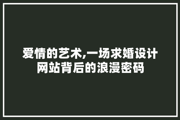 爱情的艺术,一场求婚设计网站背后的浪漫密码
