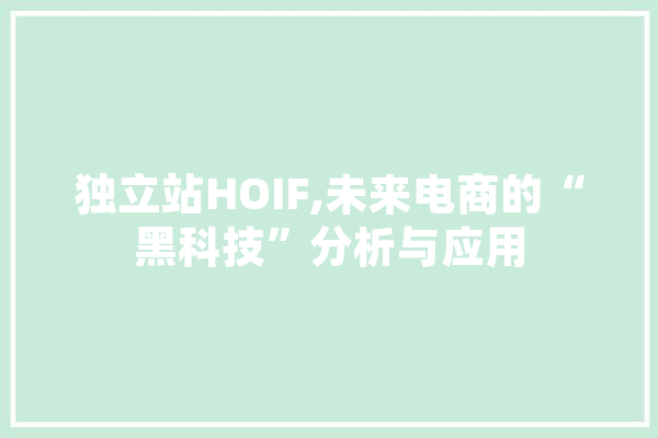 独立站HOIF,未来电商的“黑科技”分析与应用