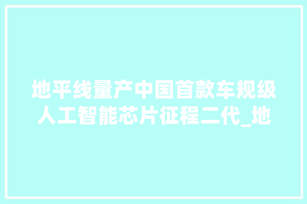 地平线量产中国首款车规级人工智能芯片征程二代_地平线_芯片