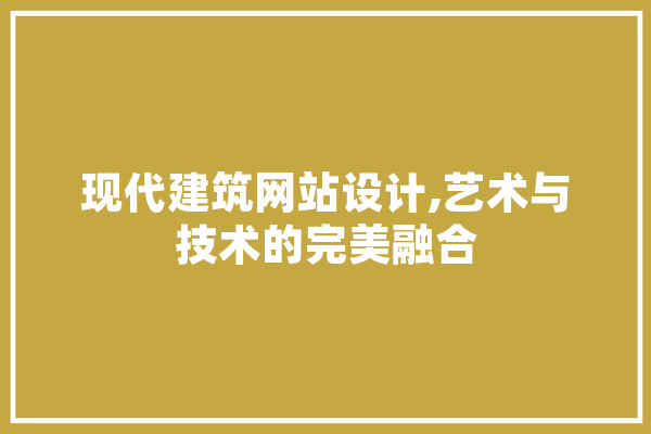 现代建筑网站设计,艺术与技术的完美融合 计算机