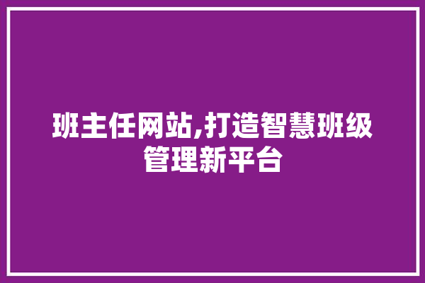 班主任网站,打造智慧班级管理新平台 智能助手