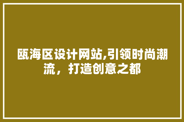 瓯海区设计网站,引领时尚潮流，打造创意之都 AI快讯