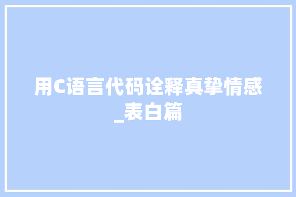用C语言代码诠释真挚情感_表白篇 文字写作