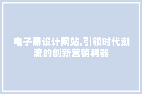 电子册设计网站,引领时代潮流的创新营销利器
