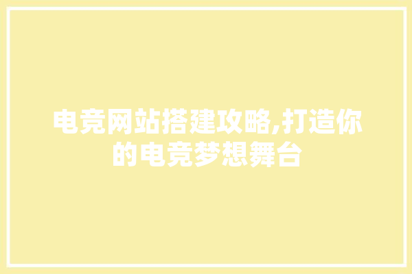 电竞网站搭建攻略,打造你的电竞梦想舞台 AI快讯
