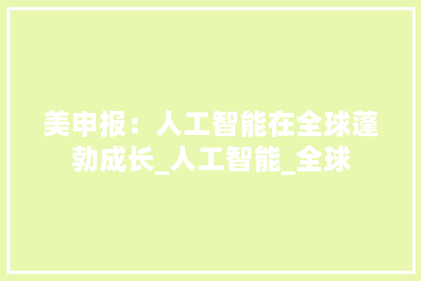 美申报：人工智能在全球蓬勃成长_人工智能_全球 绘影字幕