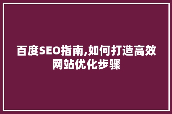 百度SEO指南,如何打造高效网站优化步骤 智能助手