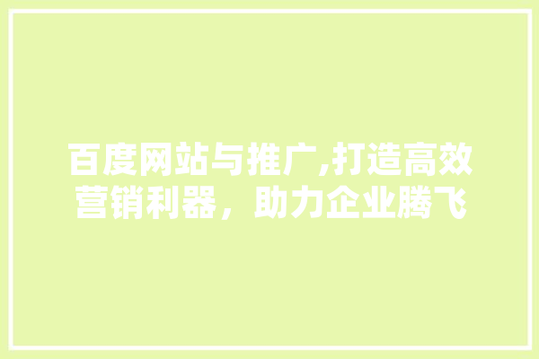 百度网站与推广,打造高效营销利器，助力企业腾飞 科技快讯