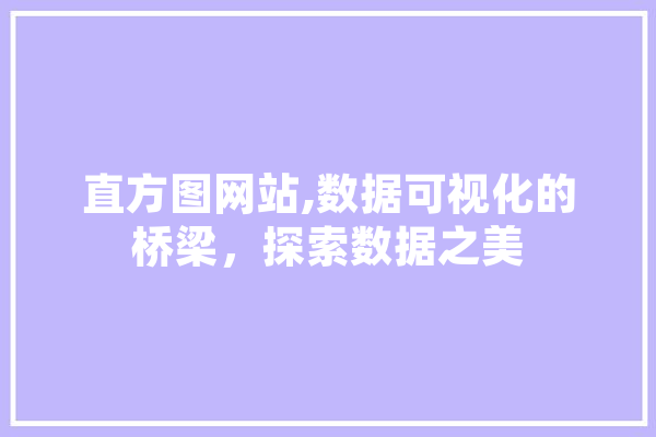 直方图网站,数据可视化的桥梁，探索数据之美 AI快讯