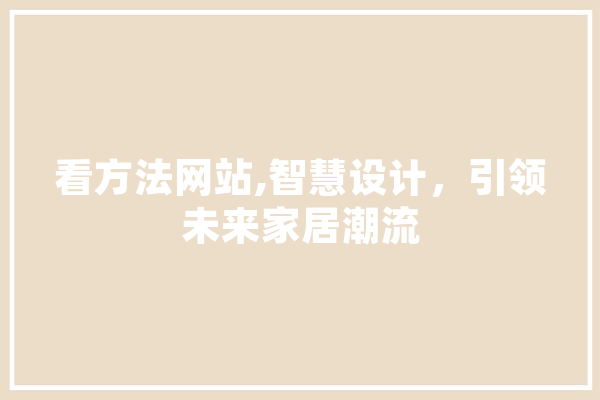 看方法网站,智慧设计，引领未来家居潮流