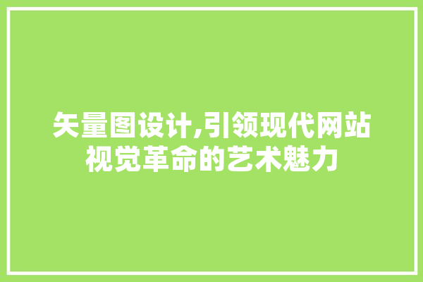 矢量图设计,引领现代网站视觉革命的艺术魅力 AI简讯