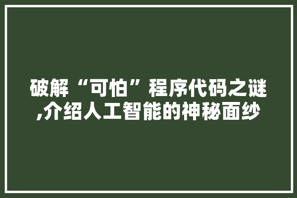 破解“可怕”程序代码之谜,介绍人工智能的神秘面纱 智能助手