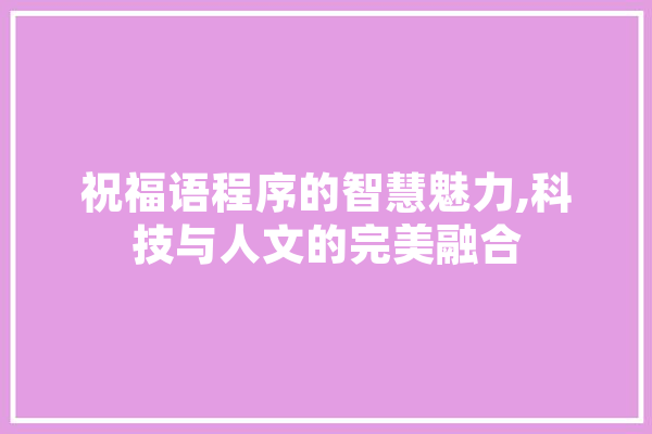 祝福语程序的智慧魅力,科技与人文的完美融合 智能问答