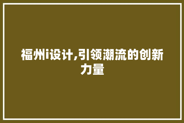 福州i设计,引领潮流的创新力量