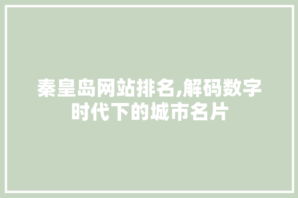 秦皇岛网站排名,解码数字时代下的城市名片