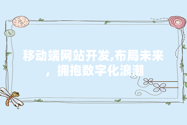 移动端网站开发,布局未来，拥抱数字化浪潮