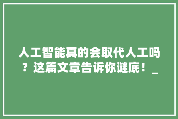 人工智能真的会取代人工吗？这篇文章告诉你谜底！_围棋_人工智能 计算机