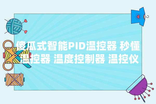 傻瓜式智能PID温控器 秒懂 温控器 温度控制器 温控仪 智能温控器_傻瓜式_智能 智能助手