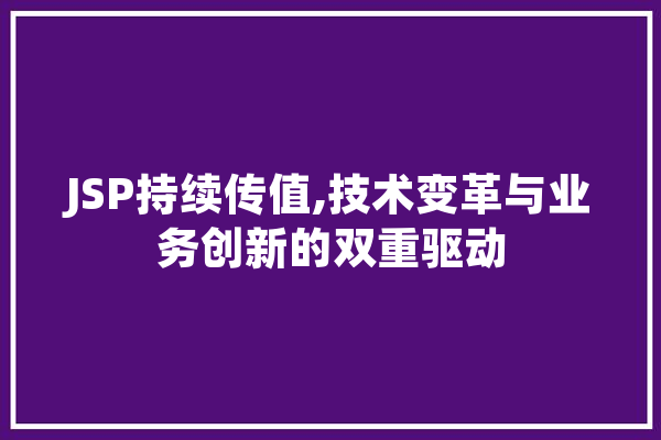 JSP持续传值,技术变革与业务创新的双重驱动