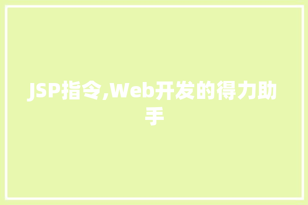 JSP指令,Web开发的得力助手 科技快讯