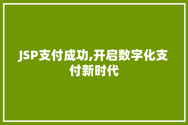 JSP支付成功,开启数字化支付新时代 智能问答