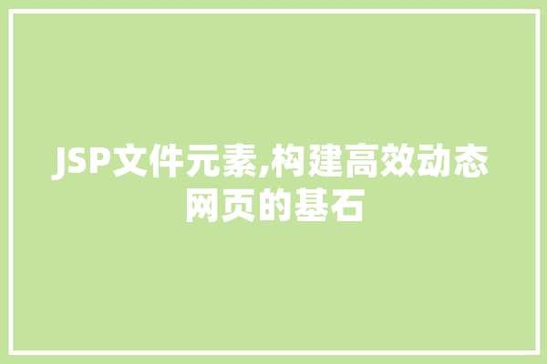 JSP文件元素,构建高效动态网页的基石