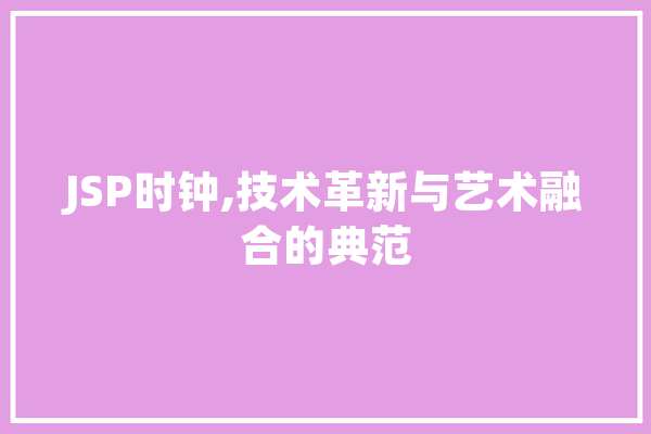 JSP时钟,技术革新与艺术融合的典范 云服务