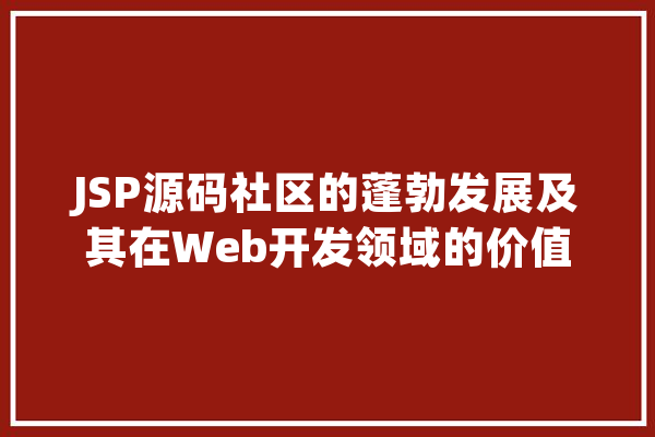 JSP源码社区的蓬勃发展及其在Web开发领域的价值