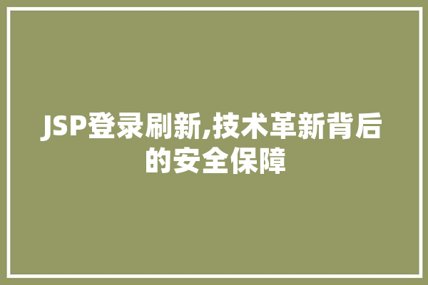 JSP登录刷新,技术革新背后的安全保障
