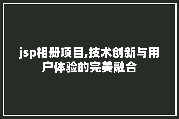 jsp相册项目,技术创新与用户体验的完美融合