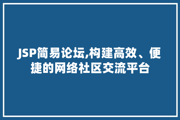 JSP简易论坛,构建高效、便捷的网络社区交流平台