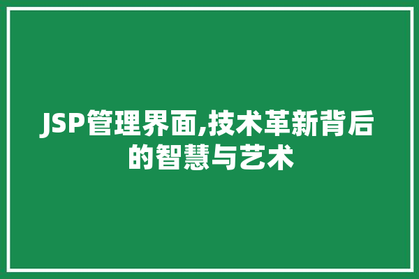 JSP管理界面,技术革新背后的智慧与艺术