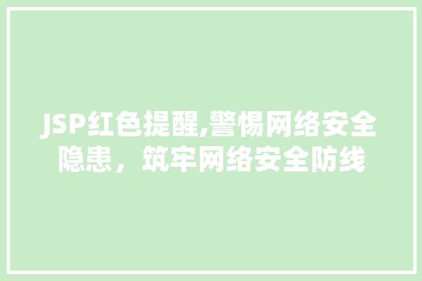 JSP红色提醒,警惕网络安全隐患，筑牢网络安全防线