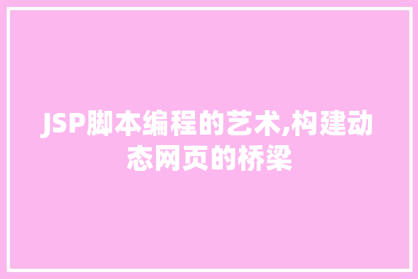 JSP脚本编程的艺术,构建动态网页的桥梁