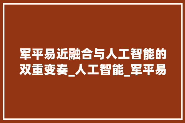 军平易近融合与人工智能的双重变奏_人工智能_军平易近 智能写作