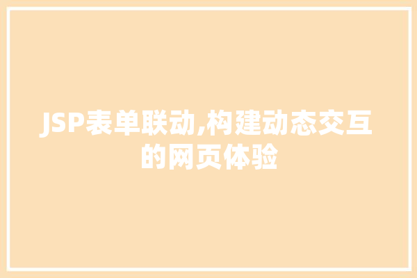 JSP表单联动,构建动态交互的网页体验