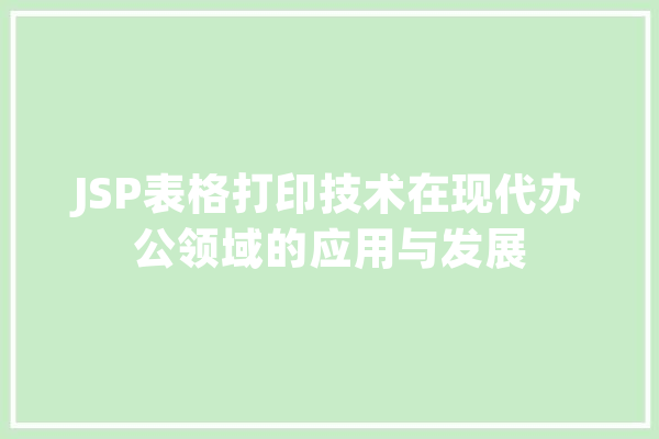 JSP表格打印技术在现代办公领域的应用与发展 AI简讯