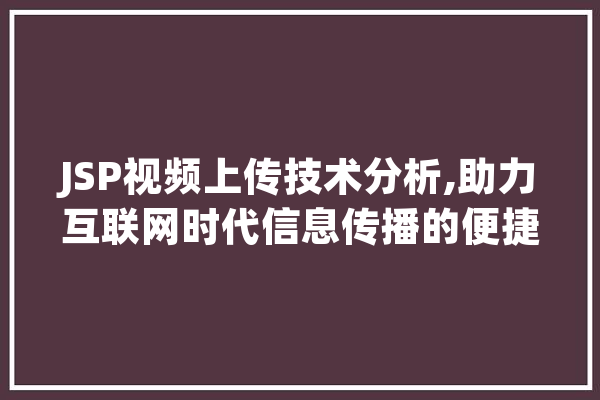 JSP视频上传技术分析,助力互联网时代信息传播的便捷之路