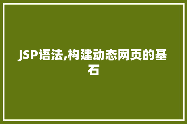 JSP语法,构建动态网页的基石