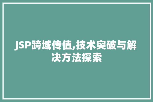 JSP跨域传值,技术突破与解决方法探索 智能写作