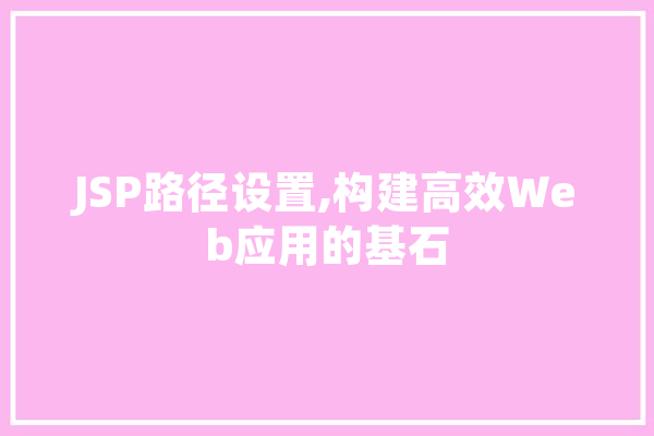 JSP路径设置,构建高效Web应用的基石