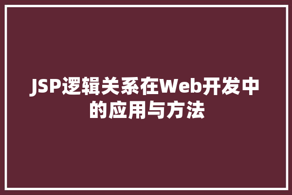JSP逻辑关系在Web开发中的应用与方法
